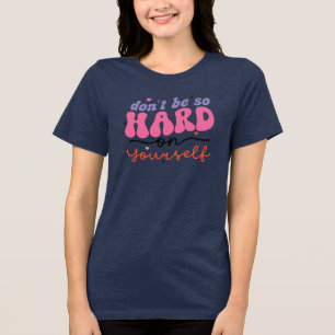 Camiseta Não seja tão Duro consigo mesmo