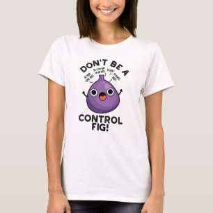Camiseta Não seja um "Control Fig Engraçado" Fruta