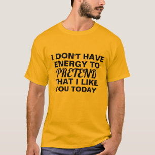 Camiseta não tenha a energia a fingir que eu gosto de voc
