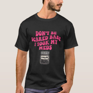 Camiseta Não Tenha Medo, Querida, Eu Tomei Os Meus Medicame