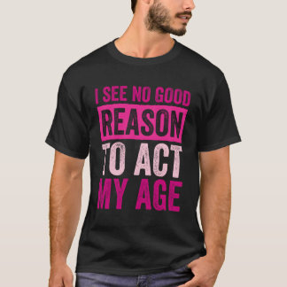 Camiseta Não Vejo Razão Para Agir Na Minha Idade