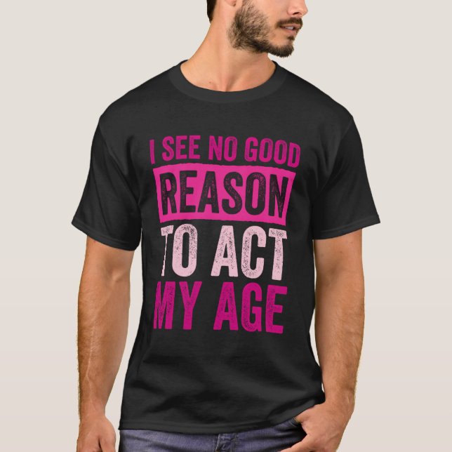 Camiseta Não Vejo Razão Para Agir Na Minha Idade (Frente)