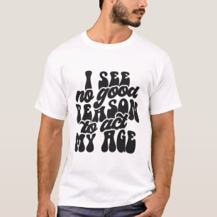 Camiseta Não vejo razão para agir na minha idade Sarcásti