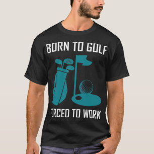 Camiseta Nascer ao golfe, forçado a trabalhar golfe