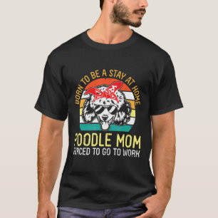 Camiseta Nascer De Ficar Em Casa Poodle Mamãe Forçada A Ir