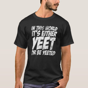Camiseta Neste mundo, ou é "Yeet" ou "Be Yeeted Slang"