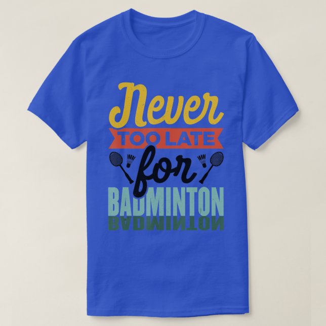 Camiseta Never Too Late For Badminton Shuttlecock Badminton (Frente do Design)