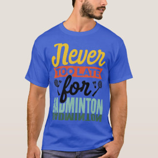 Camiseta Never Too Late For Badminton Shuttlecock Badminton