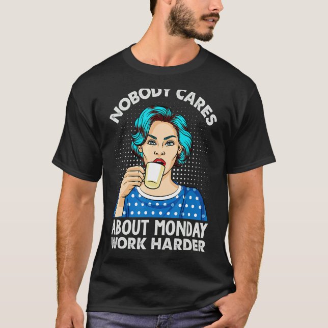 Camiseta Nobody Cares About Monday Work Harder   Coffee (Frente)