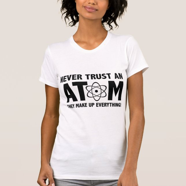 Camiseta Nunca Confie Em Um Atom. Eles Compõem Tudo. (Frente)