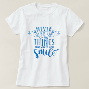 Camiseta Nunca desista das coisas que te fazem sorrir