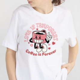 Camiseta O amor é temporário, o café é para sempre.