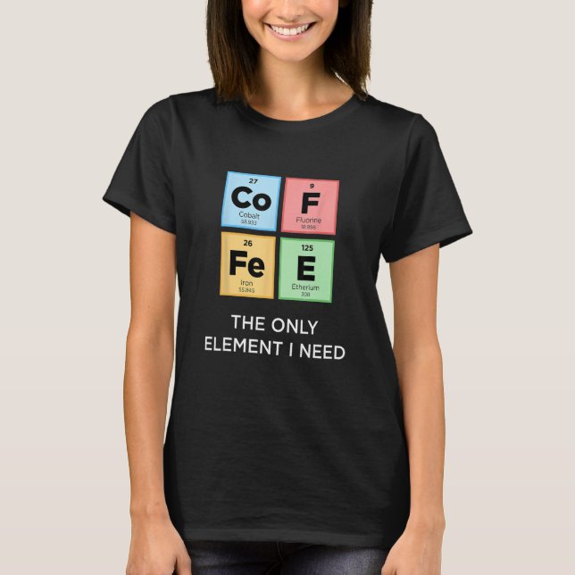 Camiseta O COFFEE É O Único Elemento Que Preciso De Uma Ciê (Frente)