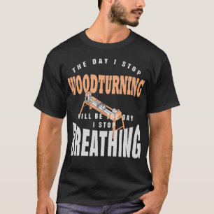 Camiseta O Dia Em Que Eu Paro de Tornear Madeira É O Dia Em