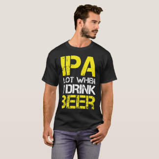 Camiseta O lote de IPA quando eu bebo (mim faz xixi muito)