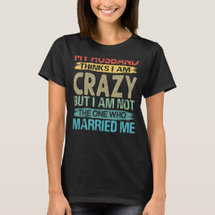 Camiseta O Meu Marido Acha Que Sou Louco Sarcástico, Diz Um