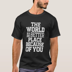 Camiseta O mundo é um lugar melhor por sua causa