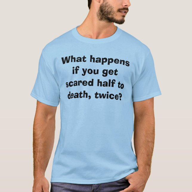 Camiseta O que acontece se você obtem a metade scared à (Frente)