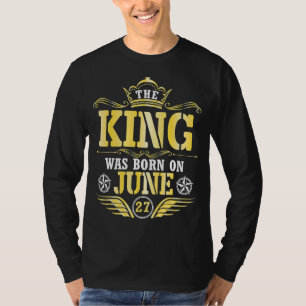 Camiseta O Rei Foi Nascer No Dia 27 De Junho Feliz Meu Bloc