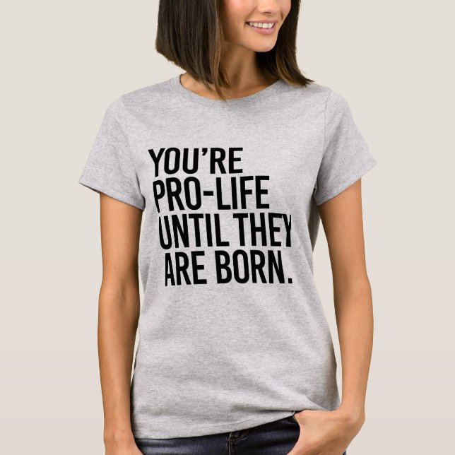 Camiseta O seu é Pro-LIfe até que sejam nasceres (Frente)