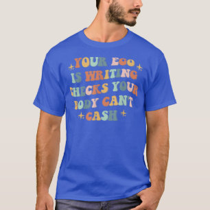 Camiseta O seu Ego está Escrevendo cheques que o seu corpo 