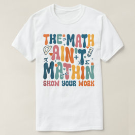 Camiseta O Show do Math Ain't Mathin Mostre Seu Trabalho Ma