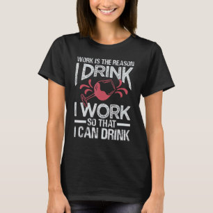 Camiseta O Trabalho É O Motivo Pelo Qual Eu Bebo Eu Trabalh