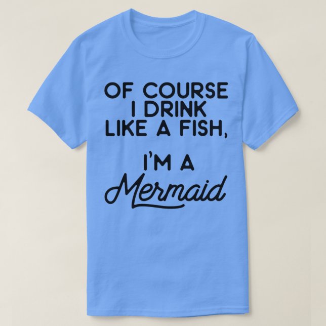 Camiseta Of course I drink like a fish Ix27m a mermaid 7 (Frente do Design)