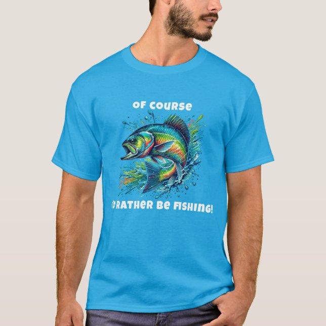 Camiseta Of Course I'd Rather Be Fishing (Frente)