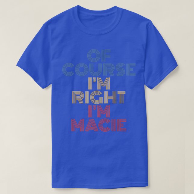 Camiseta Oh Course I'm Right I'm Macie Personalized Name Fu (Frente do Design)