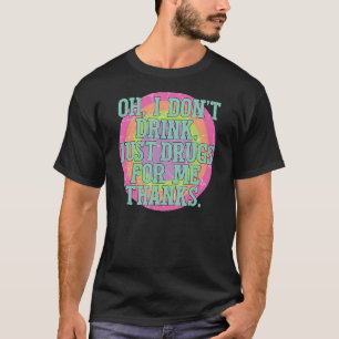 Camiseta Oh, eu não bebo apenas drogas para mim Obrigados