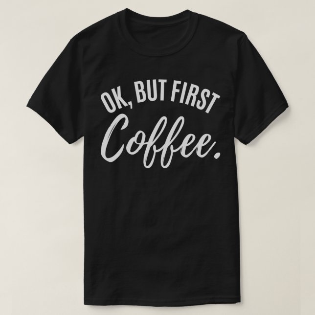 Camiseta ok but first coffee drinker Caffeine drinking love (Frente do Design)