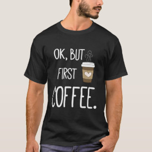 Camiseta Ok, Mas Primeira Coffee Coffee Coffee Coffee Coffe