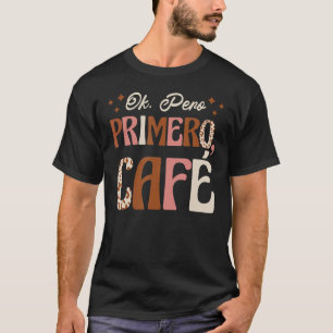 Camiseta OK Pero Primero Cafecito Mas Café Primeiro