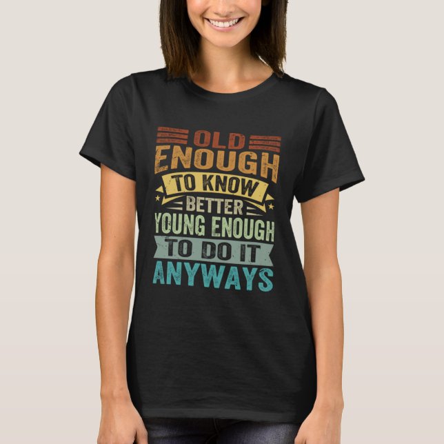 Camiseta Old Enough To Know Better Young Enough To Do It An (Frente)