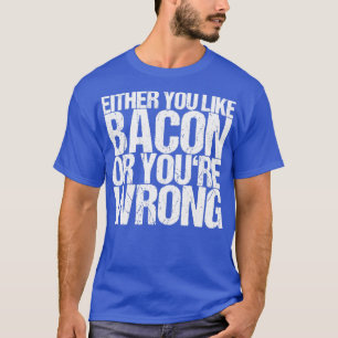 Camiseta Ou Você Gosta De Bacon Ou Está Errado