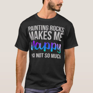 Camiseta Painting Rocks Makes me Happy You Not So Much