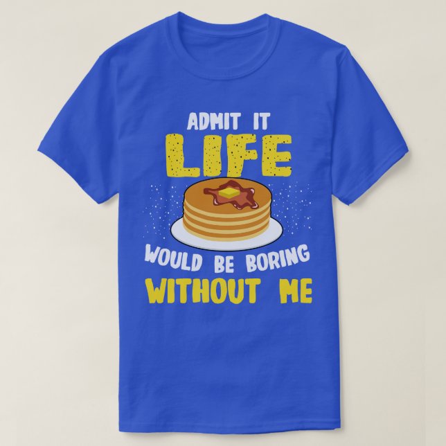 Camiseta Pancakes Admite Que A Vida Seria Chata Com (Frente do Design)
