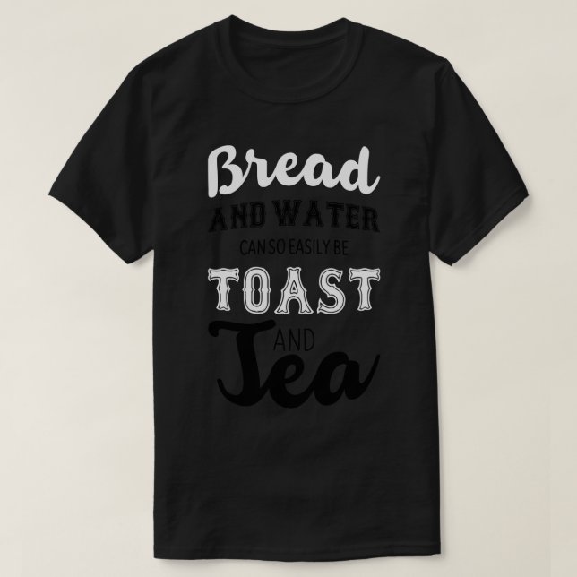 Camiseta Pão e água podem tão facilmente ser torradas e chá (Frente do Design)