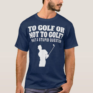 Camiseta Para Golfe Ou Não Para Golfe Que Estúpida Pergunta