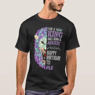 Camiseta Para Mim, Um Rei Foi Nascer Em Agosto Feliz Aniver