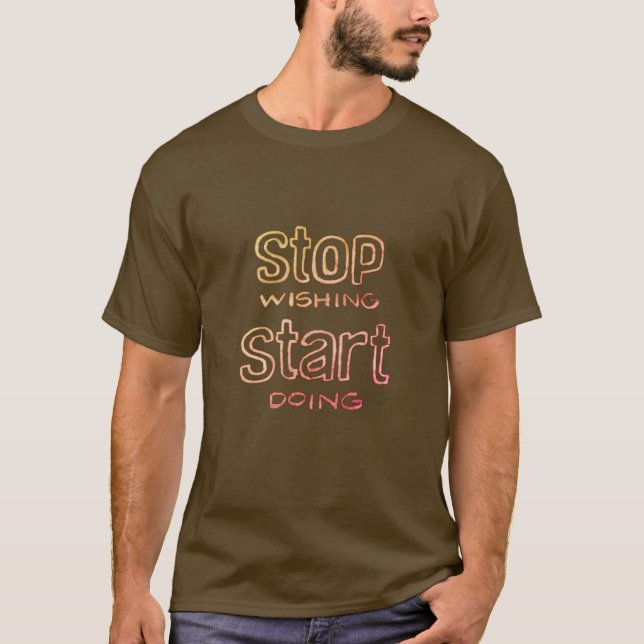 Camiseta Parar de Desejar Começar a Fazer Camisa-T (Frente)