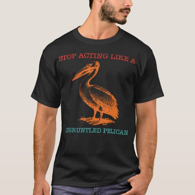 Camiseta Pare de Agir Como um Pelicano Descontente Engraçad (Frente)