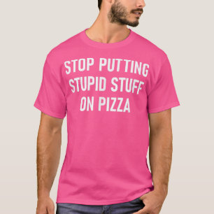 Camiseta Pare De Colocar Coisas Estúpidas Na Pizza, Engraça