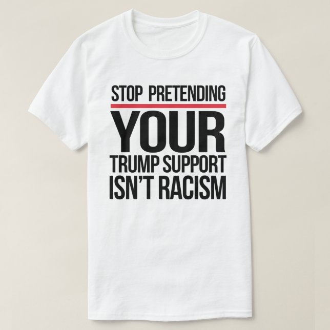 Camiseta Pare de fingir que seu apoio Trump não é racismo (Frente do Design)