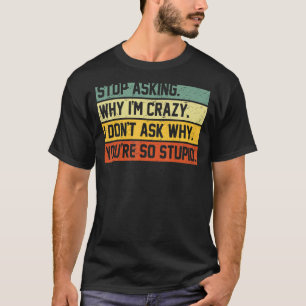 Camiseta Pare de perguntar por que estou louco Não pergunto