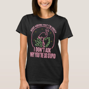Camiseta Pare de perguntar por que eu sou louco Flamingo, e