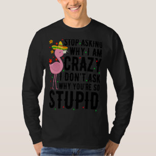 Camiseta Pare de perguntar por que eu sou louco Flamingo, e