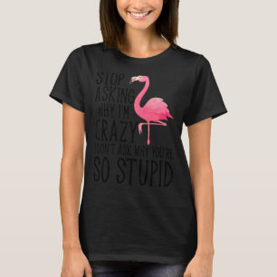 Camiseta Pare de perguntar por que eu sou louco Flamingo, e