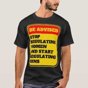 Camiseta Parem De Regulamentar As Mulheres E Comecem A Regu